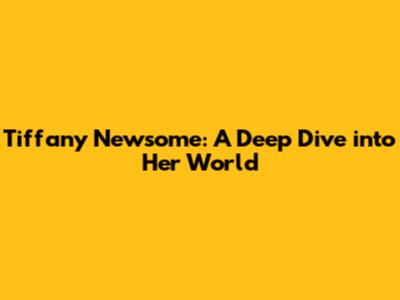 Tiffany Newsome: A Deep Dive into Her World