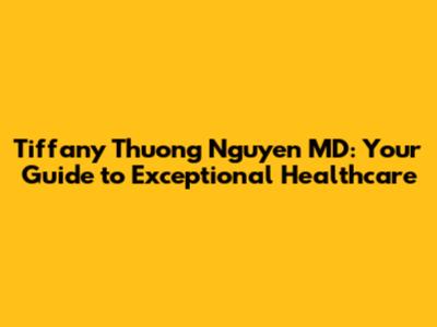 Tiffany Thuong Nguyen MD: Your Guide to Exceptional Healthcare