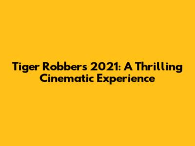 Tiger Robbers 2021: A Thrilling Cinematic Experience
