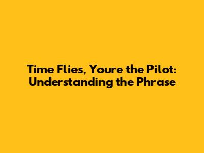 Time Flies, You're the Pilot: Understanding the Phrase