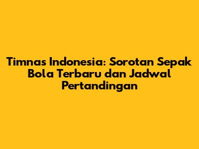 Timnas Indonesia: Sorotan Sepak Bola Terbaru dan Jadwal Pertandingan