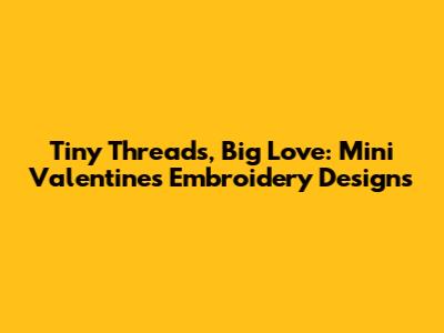 Tiny Threads, Big Love: Mini Valentine's Embroidery Designs
