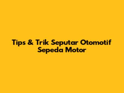 Tips & Trik Seputar Otomotif Sepeda Motor