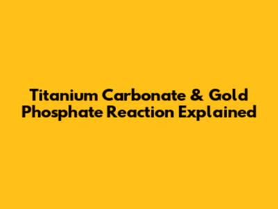 Titanium Carbonate & Gold Phosphate Reaction Explained