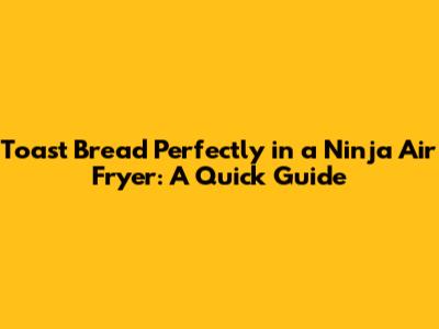 Toast Bread Perfectly in a Ninja Air Fryer: A Quick Guide