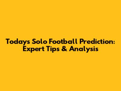 Today's Solo Football Prediction: Expert Tips & Analysis
