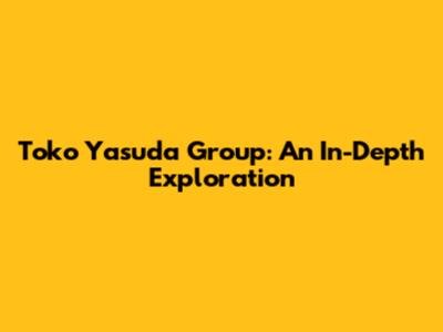 Toko Yasuda Group: An In-Depth Exploration