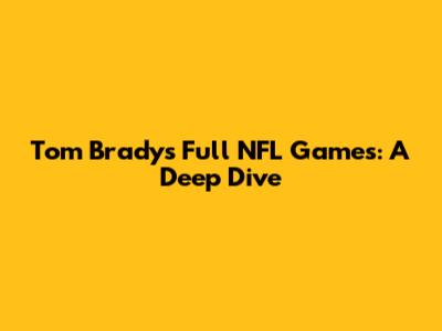 Tom Brady's Full NFL Games: A Deep Dive