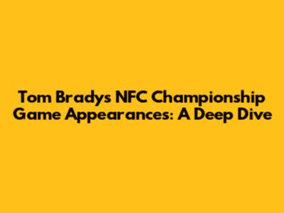 Tom Brady's NFC Championship Game Appearances: A Deep Dive