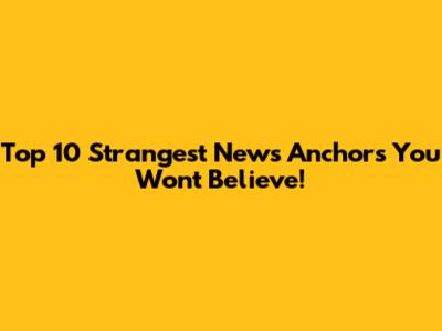 Top 10 Strangest News Anchors You Won't Believe!