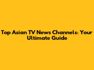 Top Asian TV News Channels: Your Ultimate Guide