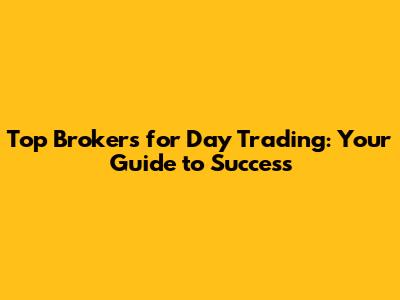 Top Brokers for Day Trading: Your Guide to Success
