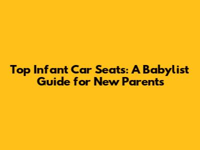 Top Infant Car Seats: A Babylist Guide for New Parents