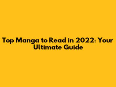 Top Manga to Read in 2022: Your Ultimate Guide