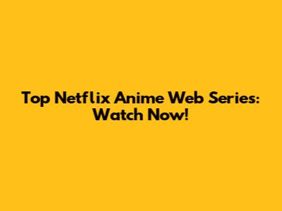 Top Netflix Anime Web Series: Watch Now!