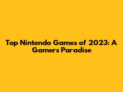 Top Nintendo Games of 2023: A Gamer's Paradise