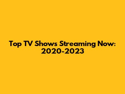 Top TV Shows Streaming Now: 2020-2023