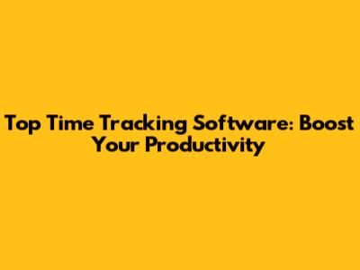 Top Time Tracking Software: Boost Your Productivity