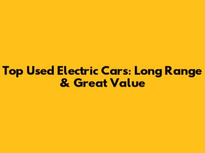 Top Used Electric Cars: Long Range & Great Value