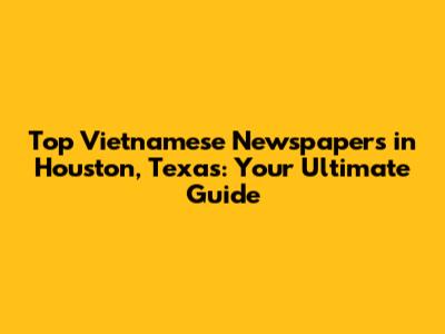 Top Vietnamese Newspapers in Houston, Texas: Your Ultimate Guide