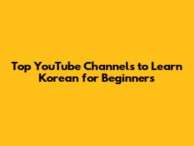 Top YouTube Channels to Learn Korean for Beginners