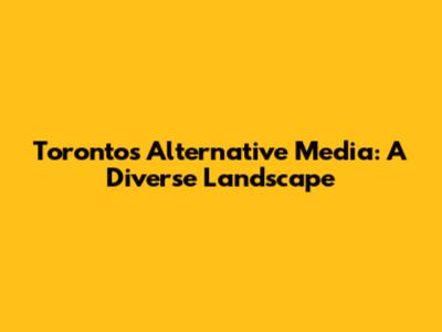 Toronto's Alternative Media: A Diverse Landscape