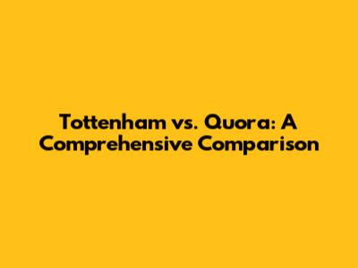 Tottenham vs. Quora: A Comprehensive Comparison