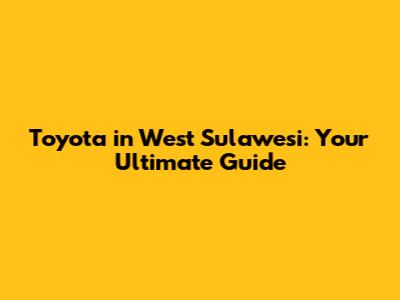 Toyota in West Sulawesi: Your Ultimate Guide