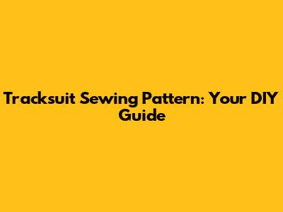 Tracksuit Sewing Pattern: Your DIY Guide