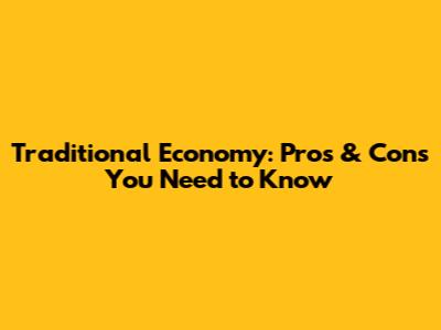 Traditional Economy: Pros & Cons You Need to Know