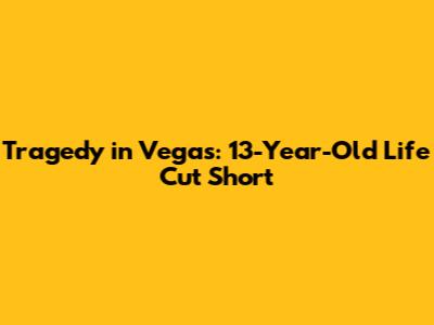 Tragedy in Vegas: 13-Year-Old Life Cut Short