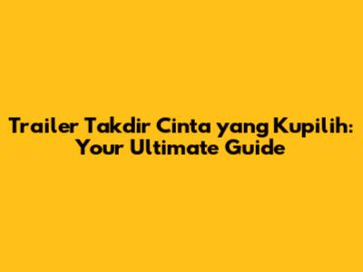 Trailer Takdir Cinta yang Kupilih: Your Ultimate Guide