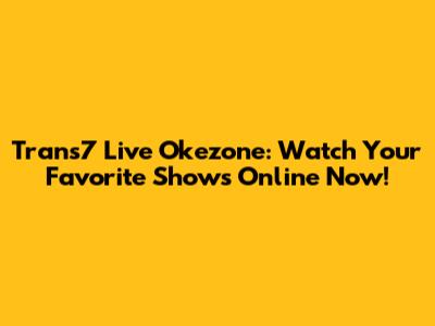 Trans7 Live Okezone: Watch Your Favorite Shows Online Now!