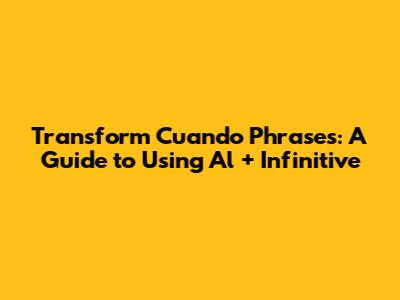 Transform 'Cuando' Phrases: A Guide to Using 'Al + Infinitive'