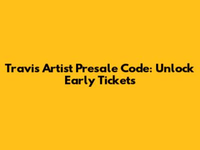 Travis Artist Presale Code: Unlock Early Tickets