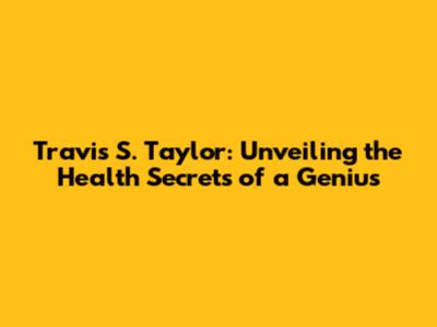 Travis S. Taylor: Unveiling the Health Secrets of a Genius