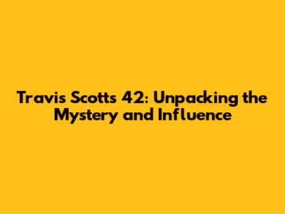 Travis Scott's 42: Unpacking the Mystery and Influence