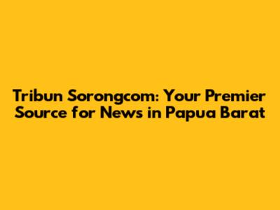 Tribun Sorongcom: Your Premier Source for News in Papua Barat