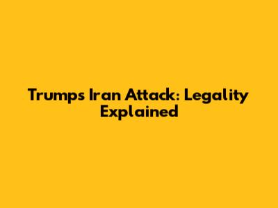 Trump's Iran Attack: Legality Explained