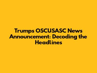 Trump's OSCUSASC News Announcement: Decoding the Headlines