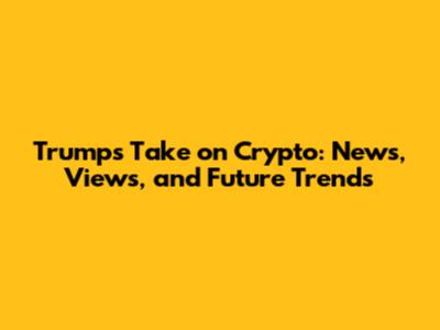 Trump's Take on Crypto: News, Views, and Future Trends
