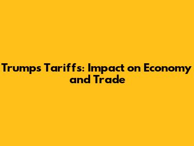 Trump's Tariffs: Impact on Economy and Trade