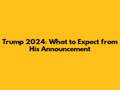 Trump 2024: What to Expect from His Announcement