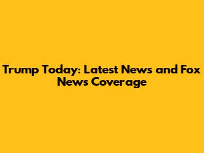Trump Today: Latest News and Fox News Coverage