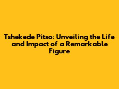 Tshekede Pitso: Unveiling the Life and Impact of a Remarkable Figure