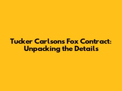 Tucker Carlson's Fox Contract: Unpacking the Details