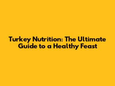 Turkey Nutrition: The Ultimate Guide to a Healthy Feast