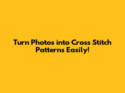 Turn Photos into Cross Stitch Patterns Easily!