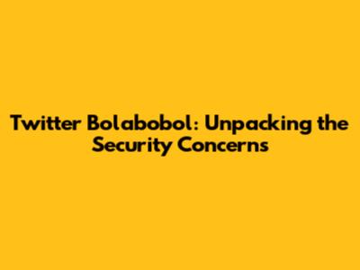 Twitter Bolabobol: Unpacking the Security Concerns
