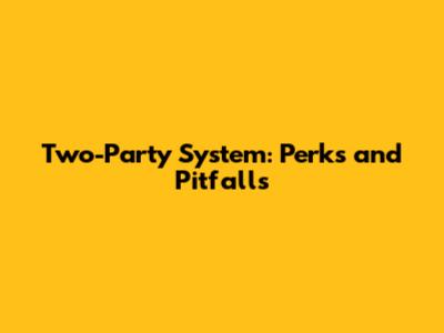 Two-Party System: Perks and Pitfalls